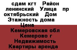 сдам кгт › Район ­ ленинский › Улица ­ пр октябрьский › Дом ­ 85 › Этажность дома ­ 9 › Цена ­ 7 500 - Кемеровская обл., Кемерово г. Недвижимость » Квартиры аренда   . Кемеровская обл.